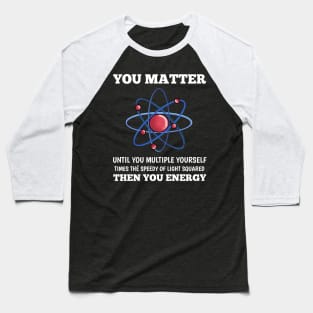 You Matter You Energy Funny  Lover  Physics Baseball T-Shirt